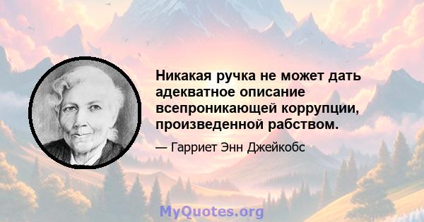 Никакая ручка не может дать адекватное описание всепроникающей коррупции, произведенной рабством.