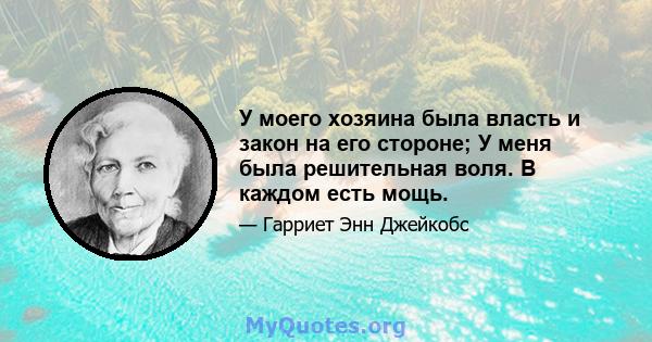 У моего хозяина была власть и закон на его стороне; У меня была решительная воля. В каждом есть мощь.