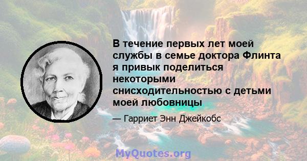 В течение первых лет моей службы в семье доктора Флинта я привык поделиться некоторыми снисходительностью с детьми моей любовницы