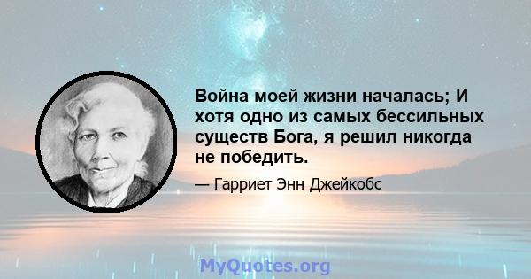 Война моей жизни началась; И хотя одно из самых бессильных существ Бога, я решил никогда не победить.