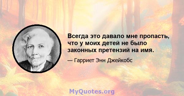 Всегда это давало мне пропасть, что у моих детей не было законных претензий на имя.