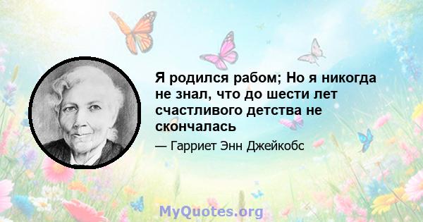 Я родился рабом; Но я никогда не знал, что до шести лет счастливого детства не скончалась