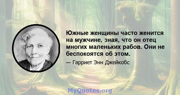 Южные женщины часто женится на мужчине, зная, что он отец многих маленьких рабов. Они не беспокоятся об этом.