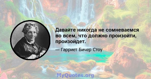 Давайте никогда не сомневаемся во всем, что должно произойти, произойдет.