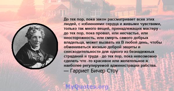 До тех пор, пока закон рассматривает всех этих людей, с избиениями сердца и живыми чувствами, только так много вещей, принадлежащих мастеру - до тех пор, пока провал, или несчастье, или неосторожность, или смерть самого 