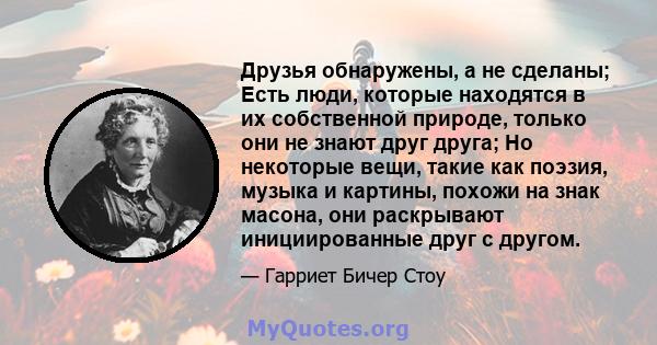 Друзья обнаружены, а не сделаны; Есть люди, которые находятся в их собственной природе, только они не знают друг друга; Но некоторые вещи, такие как поэзия, музыка и картины, похожи на знак масона, они раскрывают