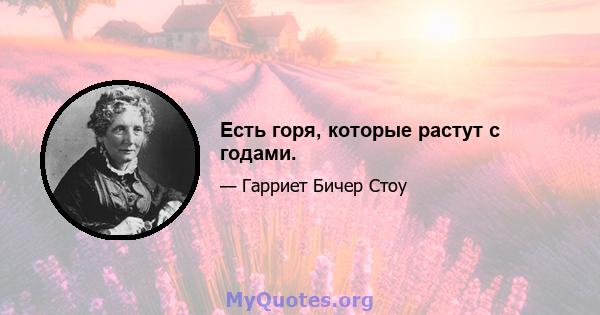 Есть горя, которые растут с годами.