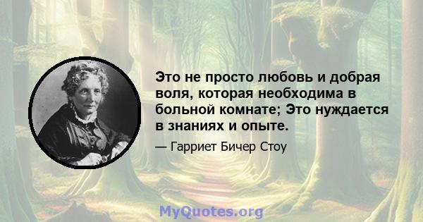 Это не просто любовь и добрая воля, которая необходима в больной комнате; Это нуждается в знаниях и опыте.