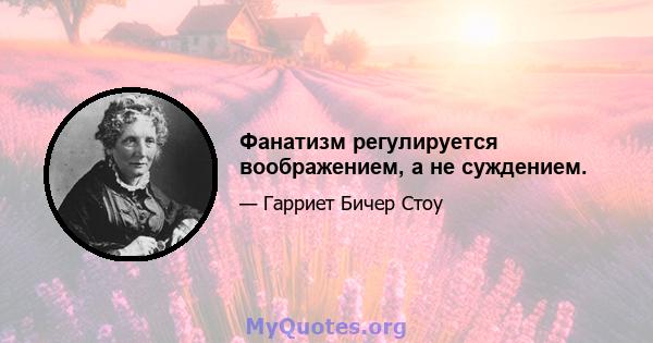 Фанатизм регулируется воображением, а не суждением.