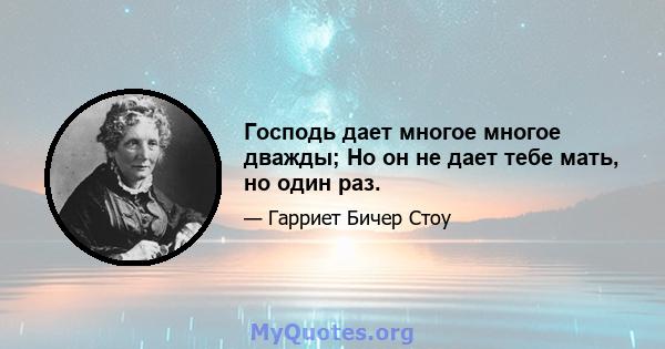 Господь дает многое многое дважды; Но он не дает тебе мать, но один раз.