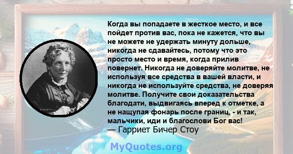 Когда вы попадаете в жесткое место, и все пойдет против вас, пока не кажется, что вы не можете не удержать минуту дольше, никогда не сдавайтесь, потому что это просто место и время, когда прилив повернет. Никогда не