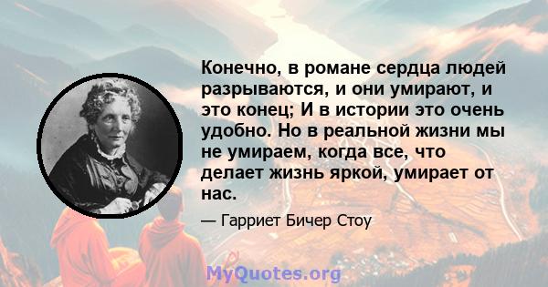 Конечно, в романе сердца людей разрываются, и они умирают, и это конец; И в истории это очень удобно. Но в реальной жизни мы не умираем, когда все, что делает жизнь яркой, умирает от нас.