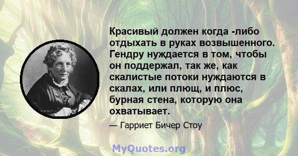 Красивый должен когда -либо отдыхать в руках возвышенного. Гендру нуждается в том, чтобы он поддержал, так же, как скалистые потоки нуждаются в скалах, или плющ, и плюс, бурная стена, которую она охватывает.