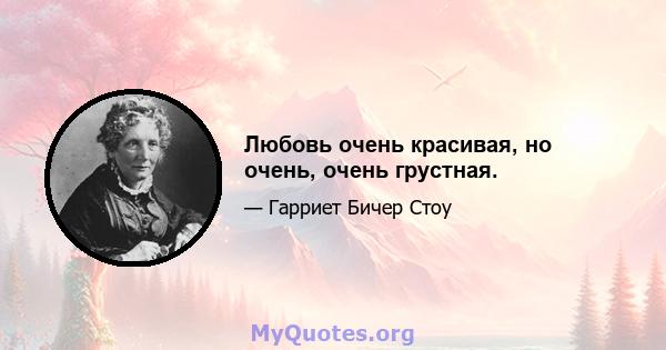 Любовь очень красивая, но очень, очень грустная.