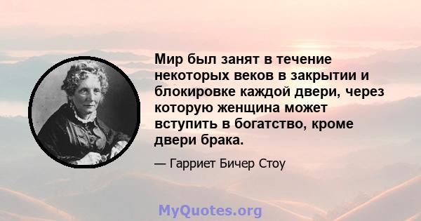 Мир был занят в течение некоторых веков в закрытии и блокировке каждой двери, через которую женщина может вступить в богатство, кроме двери брака.