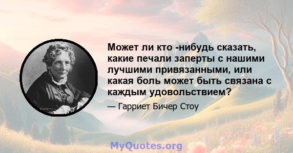 Может ли кто -нибудь сказать, какие печали заперты с нашими лучшими привязанными, или какая боль может быть связана с каждым удовольствием?