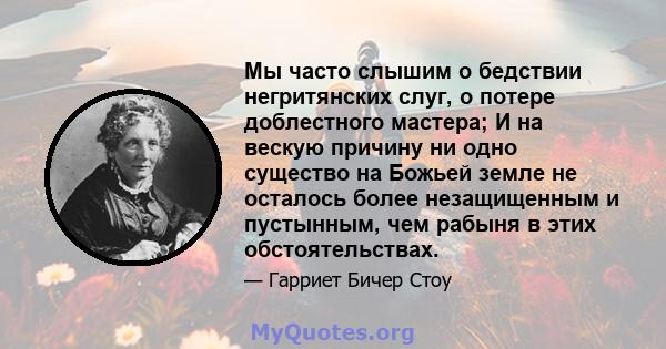 Мы часто слышим о бедствии негритянских слуг, о потере доблестного мастера; И на вескую причину ни одно существо на Божьей земле не осталось более незащищенным и пустынным, чем рабыня в этих обстоятельствах.