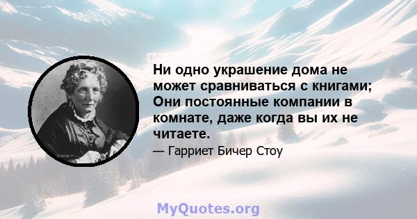 Ни одно украшение дома не может сравниваться с книгами; Они постоянные компании в комнате, даже когда вы их не читаете.