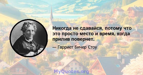 Никогда не сдавайся, потому что это просто место и время, когда прилив повернет.