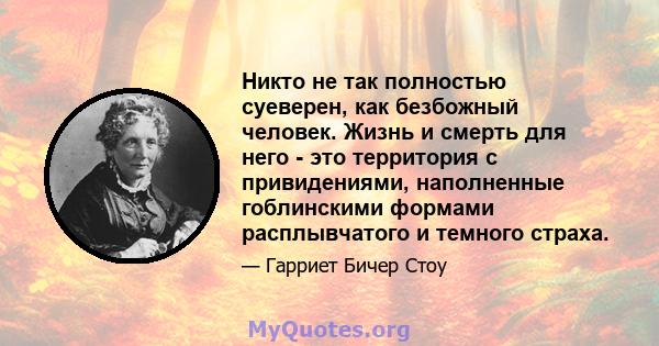 Никто не так полностью суеверен, как безбожный человек. Жизнь и смерть для него - это территория с привидениями, наполненные гоблинскими формами расплывчатого и темного страха.