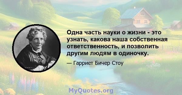 Одна часть науки о жизни - это узнать, какова наша собственная ответственность, и позволить другим людям в одиночку.