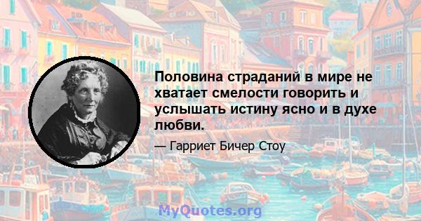 Половина страданий в мире не хватает смелости говорить и услышать истину ясно и в духе любви.