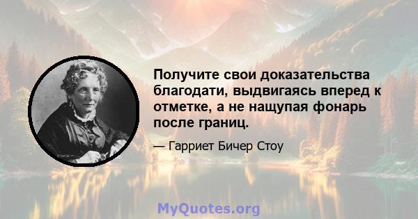 Получите свои доказательства благодати, выдвигаясь вперед к отметке, а не нащупая фонарь после границ.