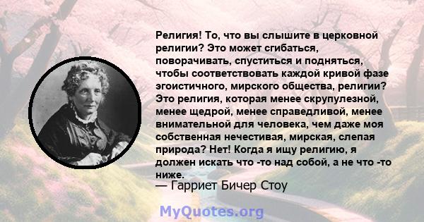 Религия! То, что вы слышите в церковной религии? Это может сгибаться, поворачивать, спуститься и подняться, чтобы соответствовать каждой кривой фазе эгоистичного, мирского общества, религии? Это религия, которая менее