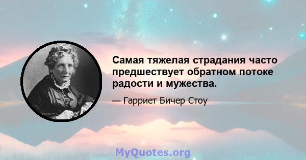 Самая тяжелая страдания часто предшествует обратном потоке радости и мужества.