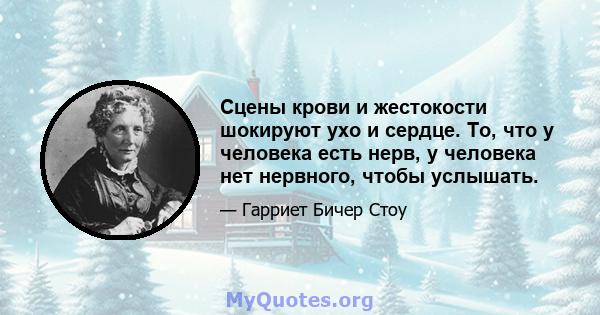 Сцены крови и жестокости шокируют ухо и сердце. То, что у человека есть нерв, у человека нет нервного, чтобы услышать.