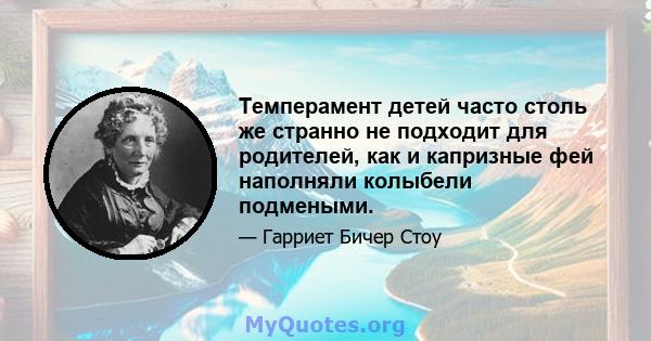 Темперамент детей часто столь же странно не подходит для родителей, как и капризные фей наполняли колыбели подмеными.