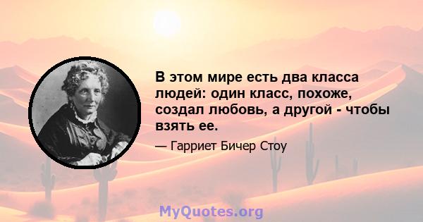 В этом мире есть два класса людей: один класс, похоже, создал любовь, а другой - чтобы взять ее.