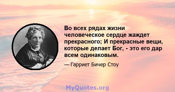 Во всех рядах жизни человеческое сердце жаждет прекрасного; И прекрасные вещи, которые делает Бог, - это его дар всем одинаковым.