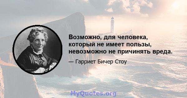 Возможно, для человека, который не имеет пользы, невозможно не причинять вреда.