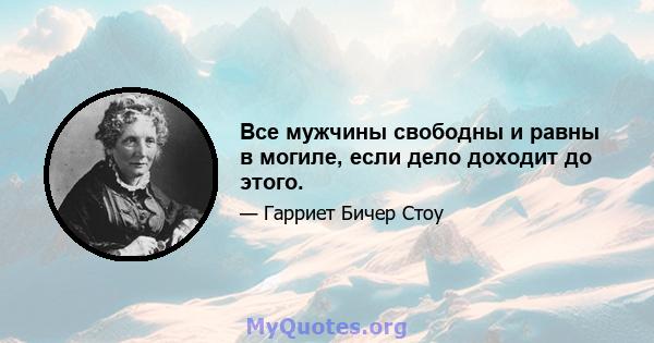 Все мужчины свободны и равны в могиле, если дело доходит до этого.