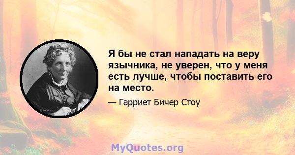 Я бы не стал нападать на веру язычника, не уверен, что у меня есть лучше, чтобы поставить его на место.