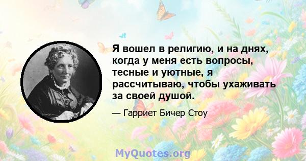 Я вошел в религию, и на днях, когда у меня есть вопросы, тесные и уютные, я рассчитываю, чтобы ухаживать за своей душой.