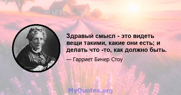 Здравый смысл - это видеть вещи такими, какие они есть; и делать что -то, как должно быть.