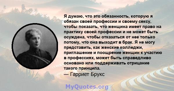 Я думаю, что это обязанность, которую я обязан своей профессии и своему сексу, чтобы показать, что женщина имеет право на практику своей профессии и не может быть осуждена, чтобы отказаться от нее только потому, что она 