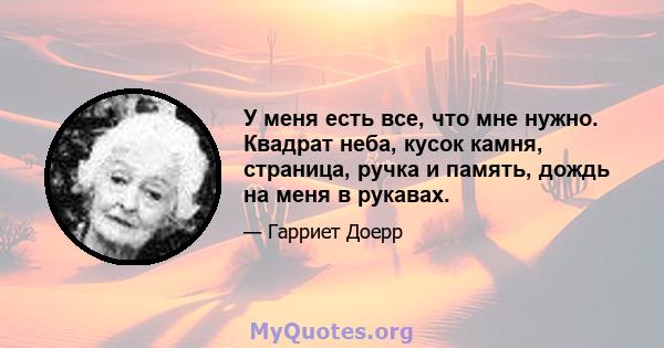 У меня есть все, что мне нужно. Квадрат неба, кусок камня, страница, ручка и память, дождь на меня в рукавах.