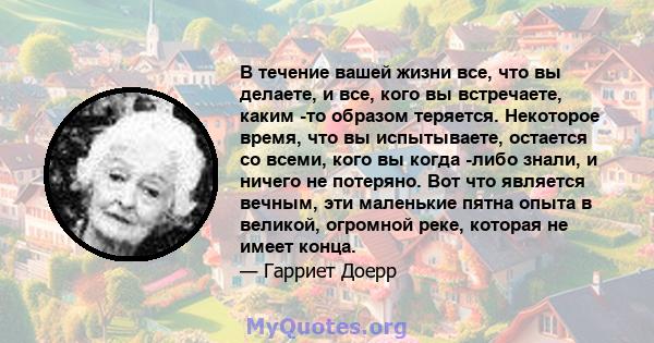 В течение вашей жизни все, что вы делаете, и все, кого вы встречаете, каким -то образом теряется. Некоторое время, что вы испытываете, остается со всеми, кого вы когда -либо знали, и ничего не потеряно. Вот что является 