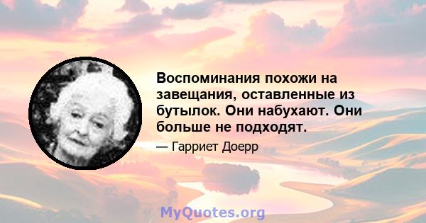 Воспоминания похожи на завещания, оставленные из бутылок. Они набухают. Они больше не подходят.