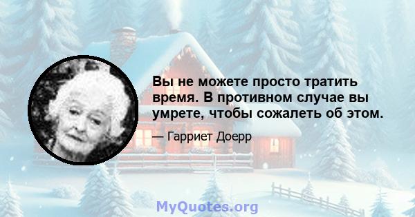 Вы не можете просто тратить время. В противном случае вы умрете, чтобы сожалеть об этом.