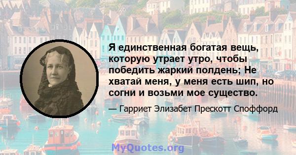 Я единственная богатая вещь, которую утрает утро, чтобы победить жаркий полдень; Не хватай меня, у меня есть шип, но согни и возьми мое существо.