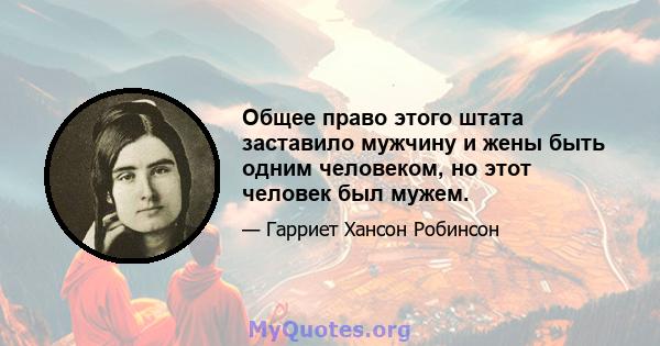 Общее право этого штата заставило мужчину и жены быть одним человеком, но этот человек был мужем.