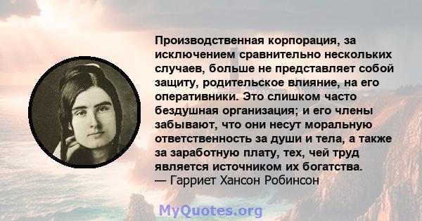 Производственная корпорация, за исключением сравнительно нескольких случаев, больше не представляет собой защиту, родительское влияние, на его оперативники. Это слишком часто бездушная организация; и его члены забывают, 