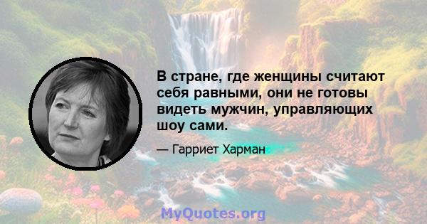 В стране, где женщины считают себя равными, они не готовы видеть мужчин, управляющих шоу сами.