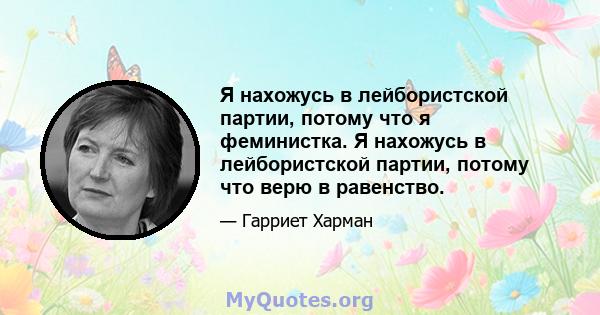 Я нахожусь в лейбористской партии, потому что я феминистка. Я нахожусь в лейбористской партии, потому что верю в равенство.