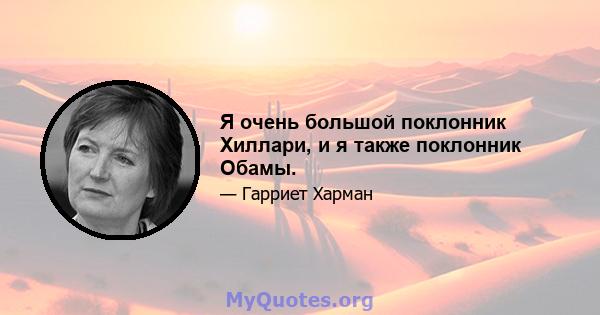 Я очень большой поклонник Хиллари, и я также поклонник Обамы.