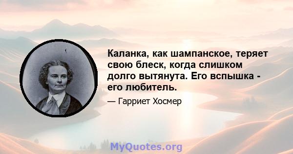 Каланка, как шампанское, теряет свою блеск, когда слишком долго вытянута. Его вспышка - его любитель.